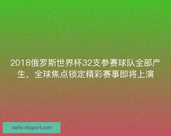 2018俄罗斯世界杯32支参赛球队全部产生,全球焦点锁定精彩赛事即将上演 2018俄罗斯世界杯32支参赛球队全部产生,全球焦点锁定精彩赛事即将上演
