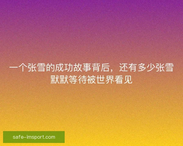 一个张雪的成功故事背后,还有多少张雪默默等待被世界看见 一个张雪的成功故事背后,还有多少张雪默默等待被世界看见