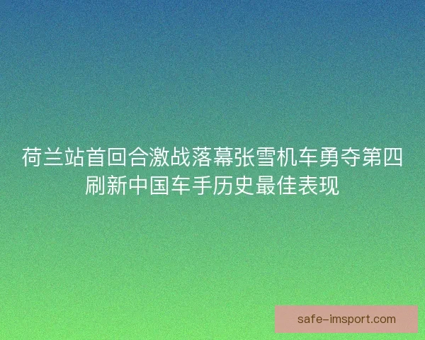 荷兰站首回合激战落幕张雪机车勇夺第四刷新中国车手历史最佳表现
