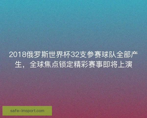 2018俄罗斯世界杯32支参赛球队全部产生,全球焦点锁定精彩赛事即将上演 2018俄罗斯世界杯32支参赛球队全部产生,全球焦点锁定精彩赛事即将上演