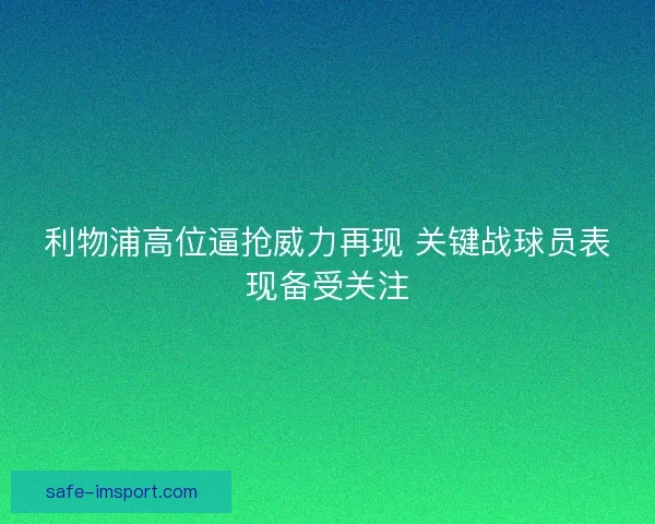 利物浦高位逼抢威力再现 关键战球员表现备受关注 利物浦高位逼抢威力再现 关键战球员表现备受关注