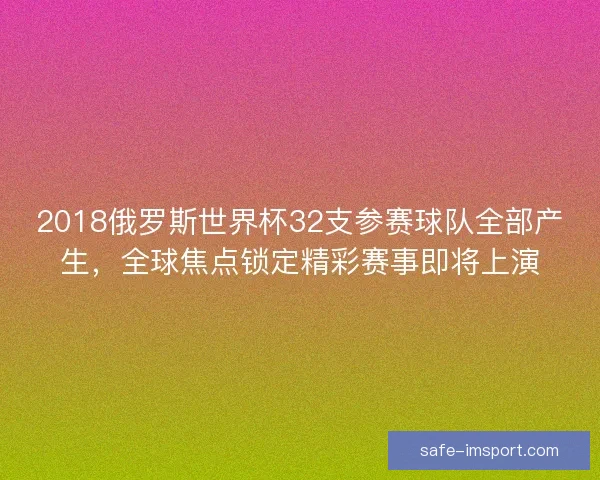 2018俄罗斯世界杯32支参赛球队全部产生，全球焦点锁定精彩赛事即将上演